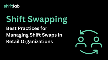 Shift Swapping: Best Practices for Managing Shift Swaps in Retail Organizations